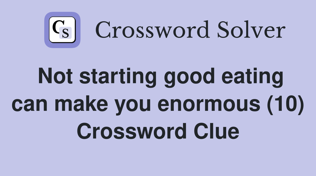 Not starting good eating can make you enormous (10) Crossword Clue