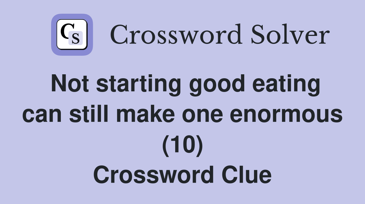Not starting good eating can still make one enormous (10) Crossword Clue