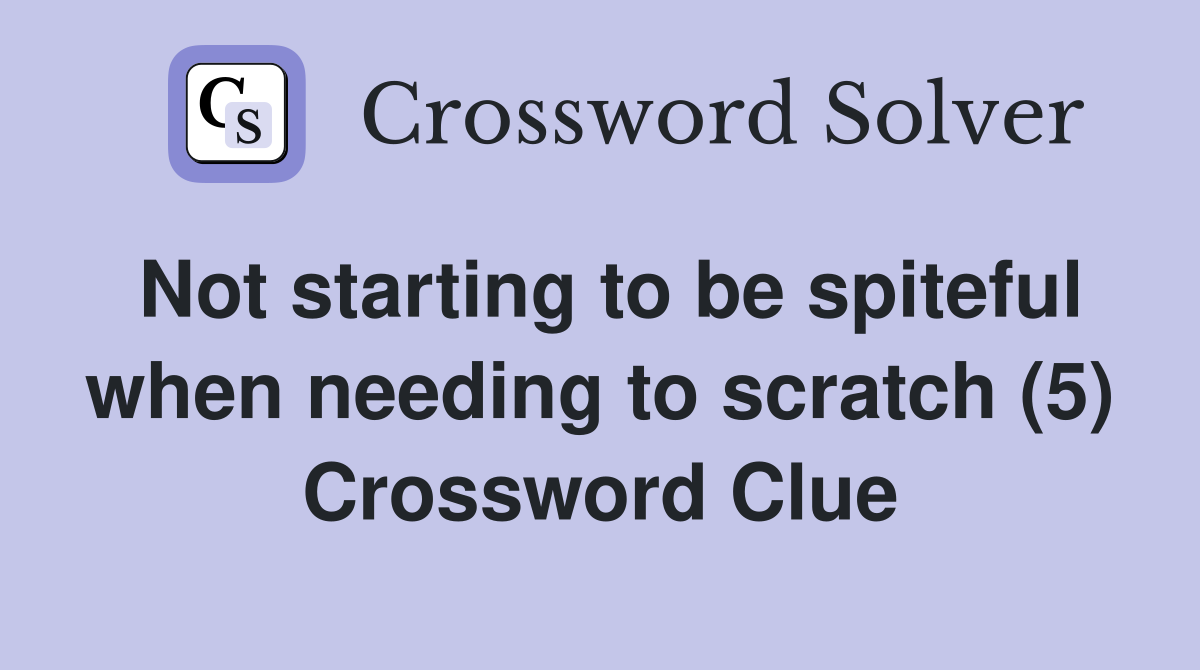 Not starting to be spiteful when needing to scratch (5) Crossword Clue