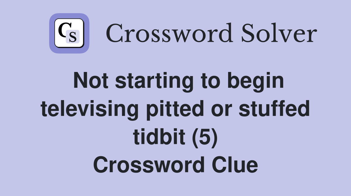 Not starting to begin televising pitted or stuffed tidbit (5) Crossword Clue