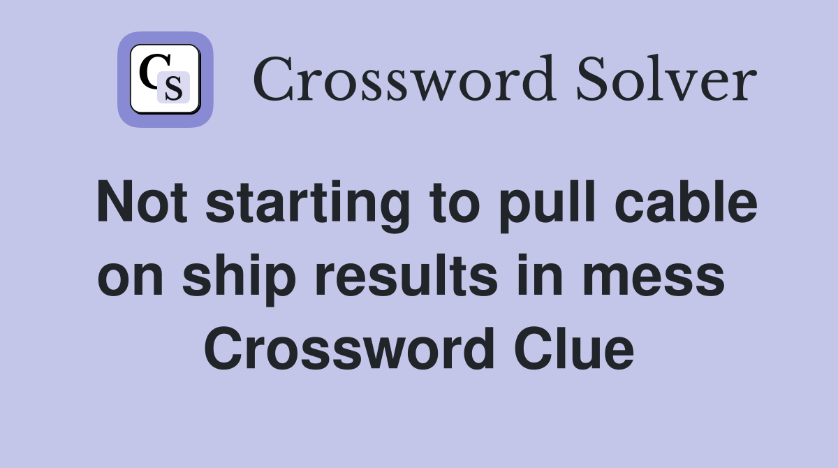 Not starting to pull cable on ship results in mess  Crossword Clue
