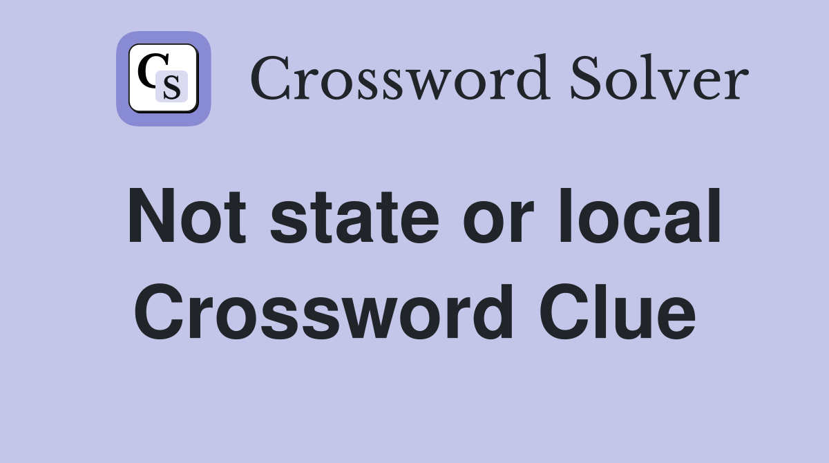 Not state or local Crossword Clue
