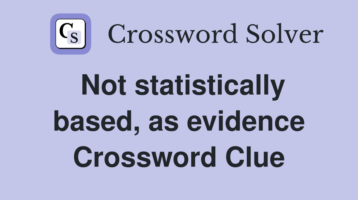 Not statistically based, as evidence Crossword Clue