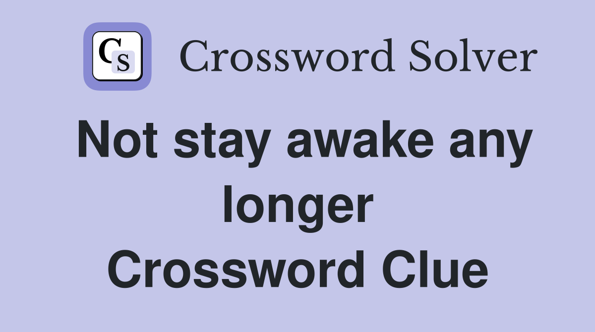Not stay awake any longer Crossword Clue