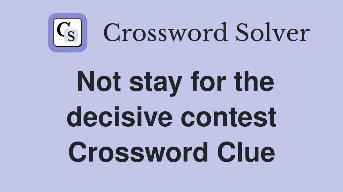 Not stay for the decisive contest Crossword Clue