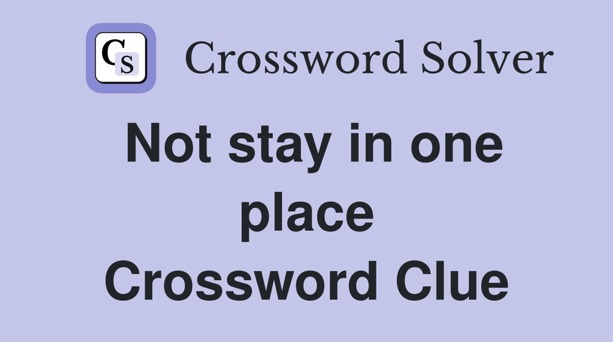Not stay in one place Crossword Clue