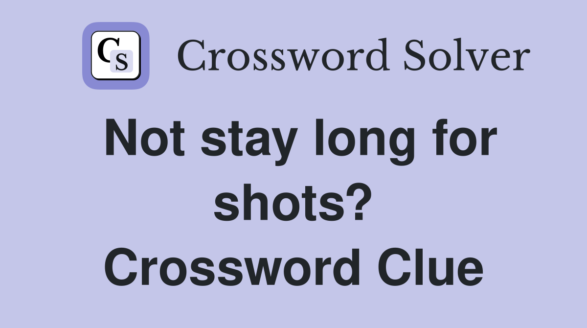 Not stay long for shots? Crossword Clue