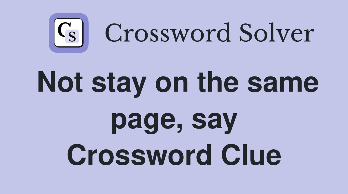 Not stay on the same page, say Crossword Clue