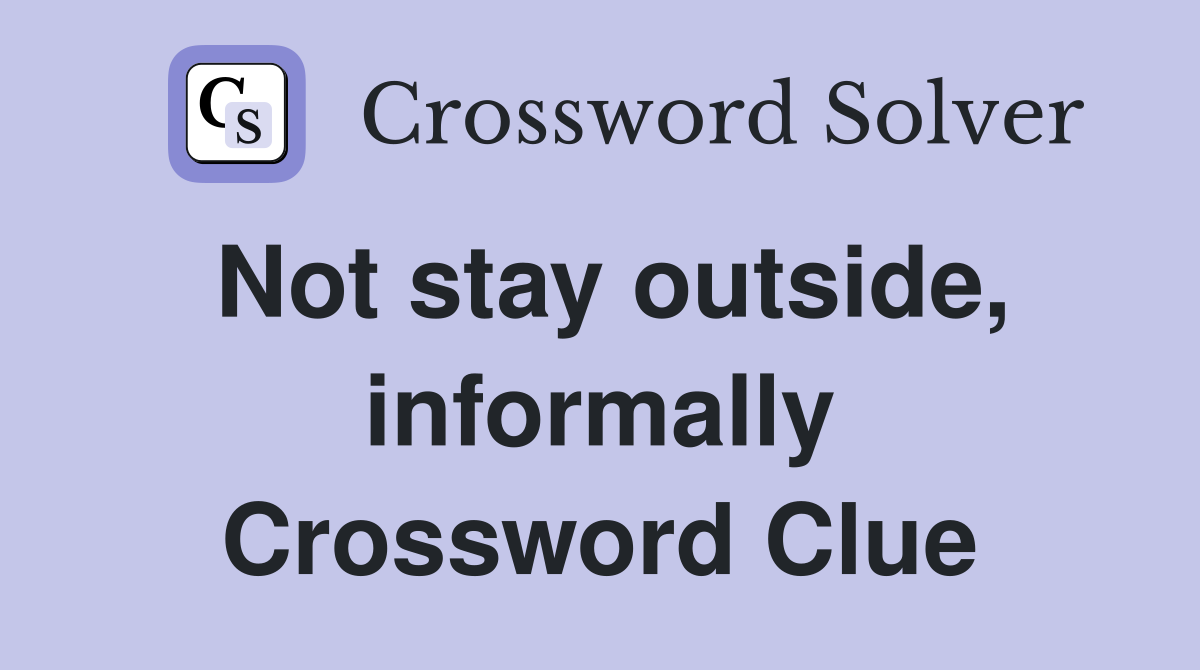 Not stay outside, informally Crossword Clue