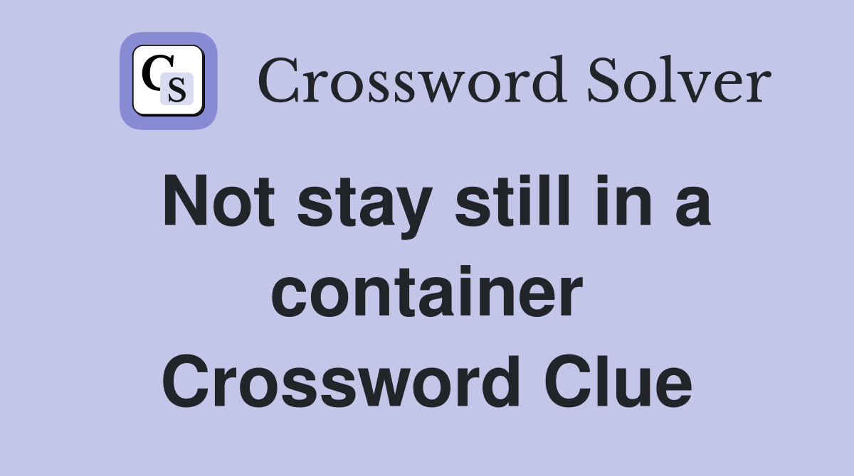 Not stay still in a container Crossword Clue
