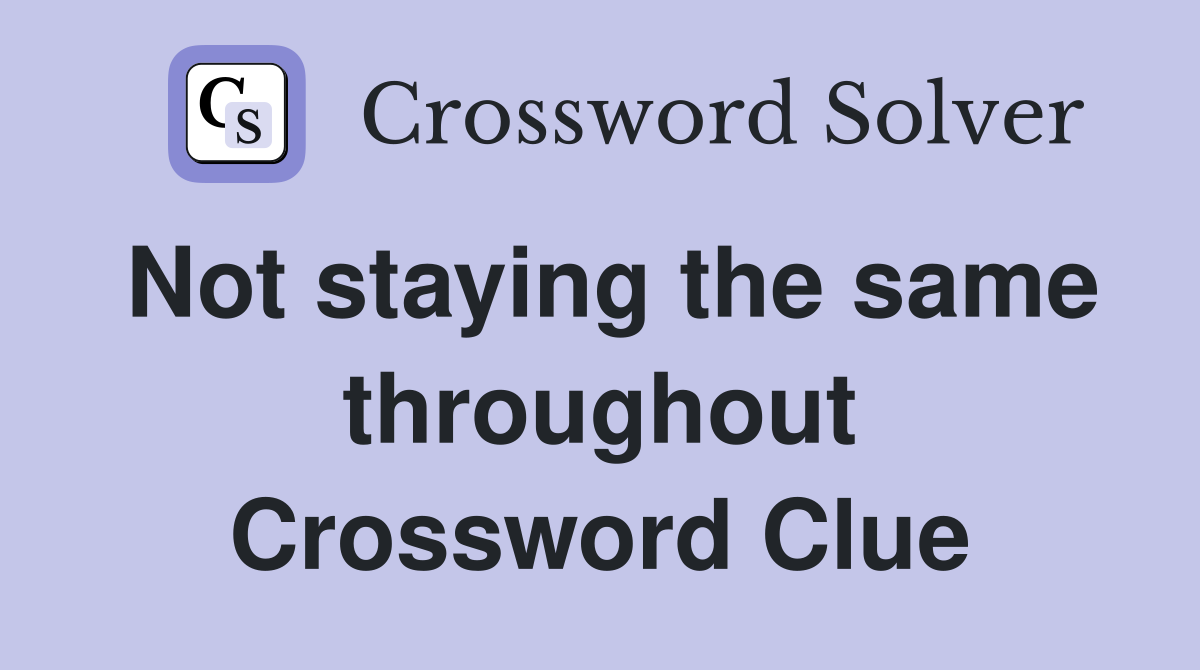 Not staying the same throughout Crossword Clue