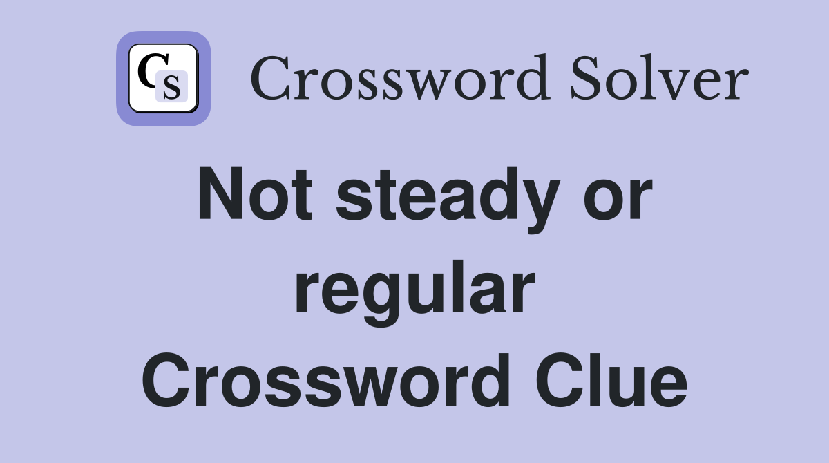 Not steady or regular Crossword Clue