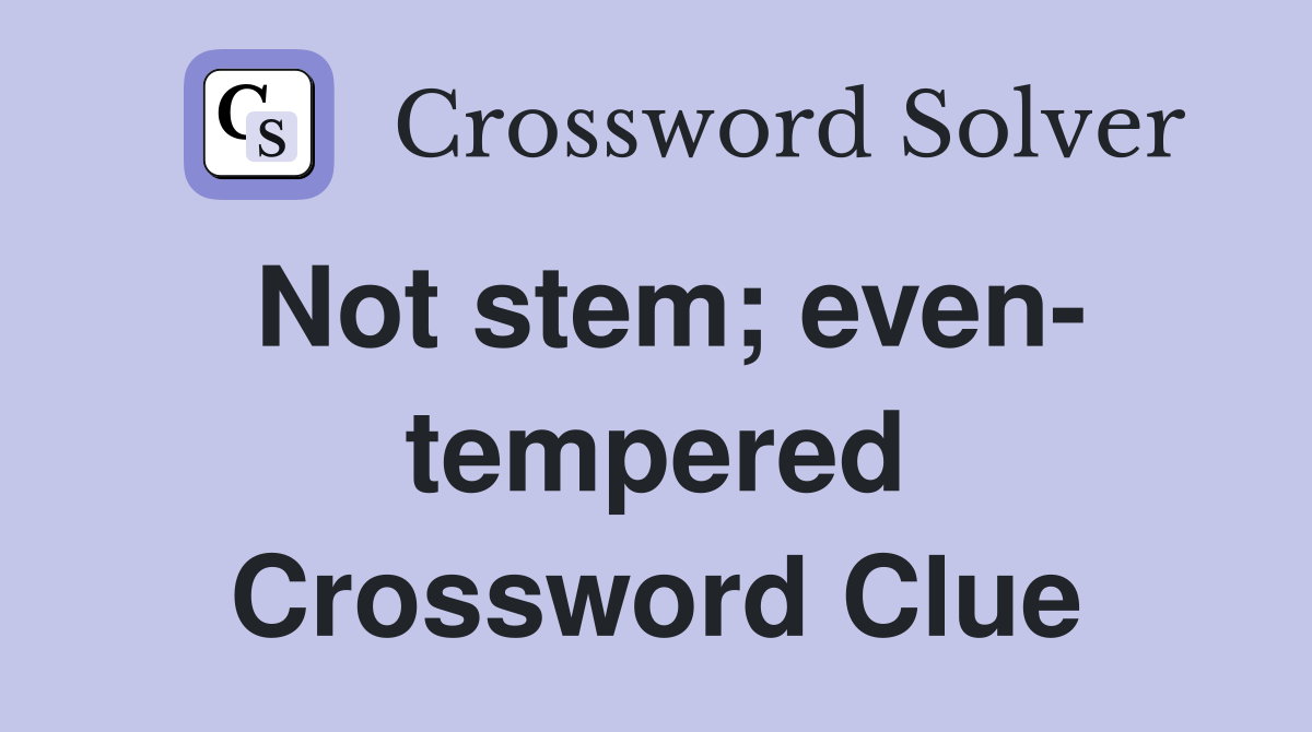 Not stem; even- tempered Crossword Clue