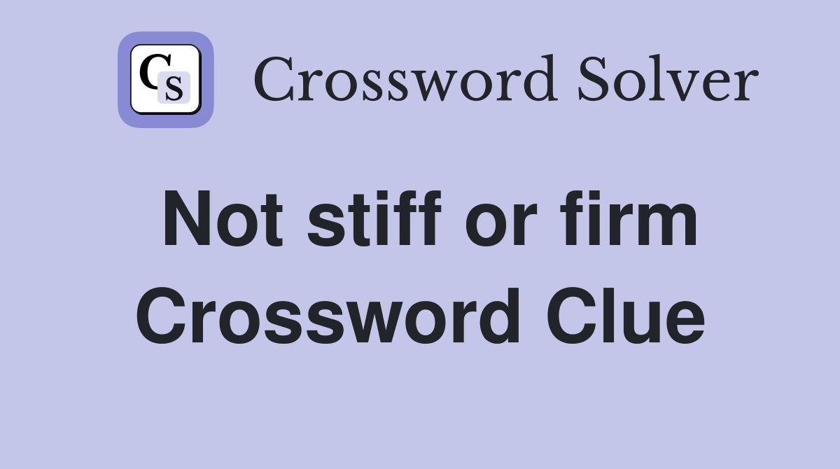 Not stiff or firm Crossword Clue
