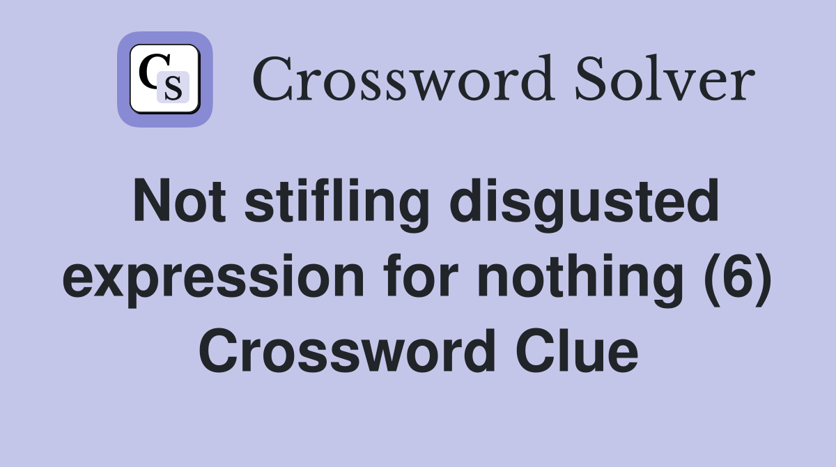 Not stifling disgusted expression for nothing (6) Crossword Clue
