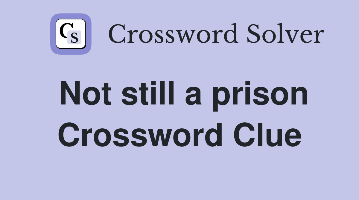Not still a prison Crossword Clue