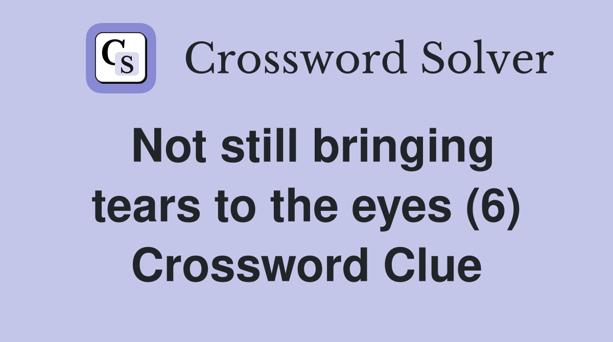 Not still bringing tears to the eyes (6) Crossword Clue