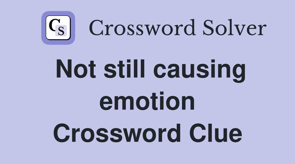 Not still causing emotion Crossword Clue