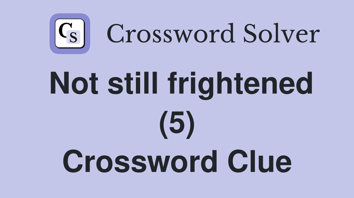 Not still frightened (5) Crossword Clue