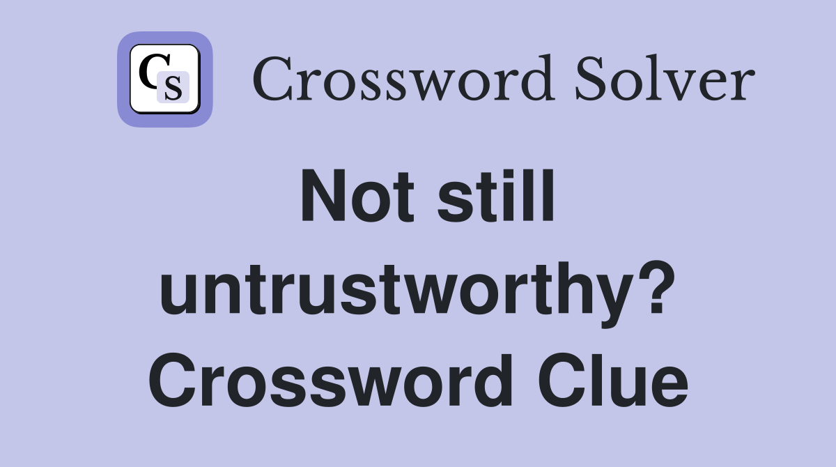 Not still untrustworthy? Crossword Clue