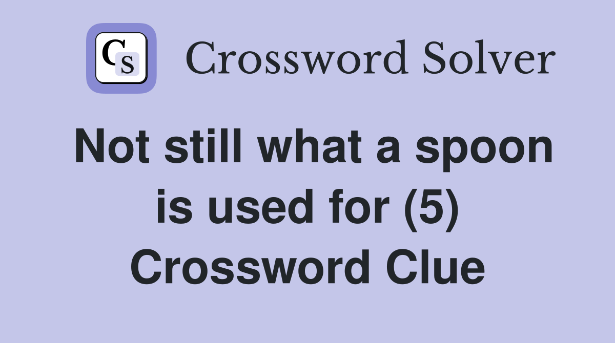 Not still what a spoon is used for (5) Crossword Clue