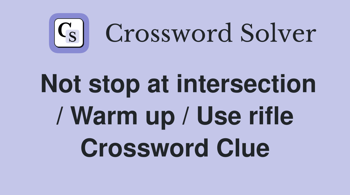 Not stop at intersection / Warm up / Use rifle Crossword Clue