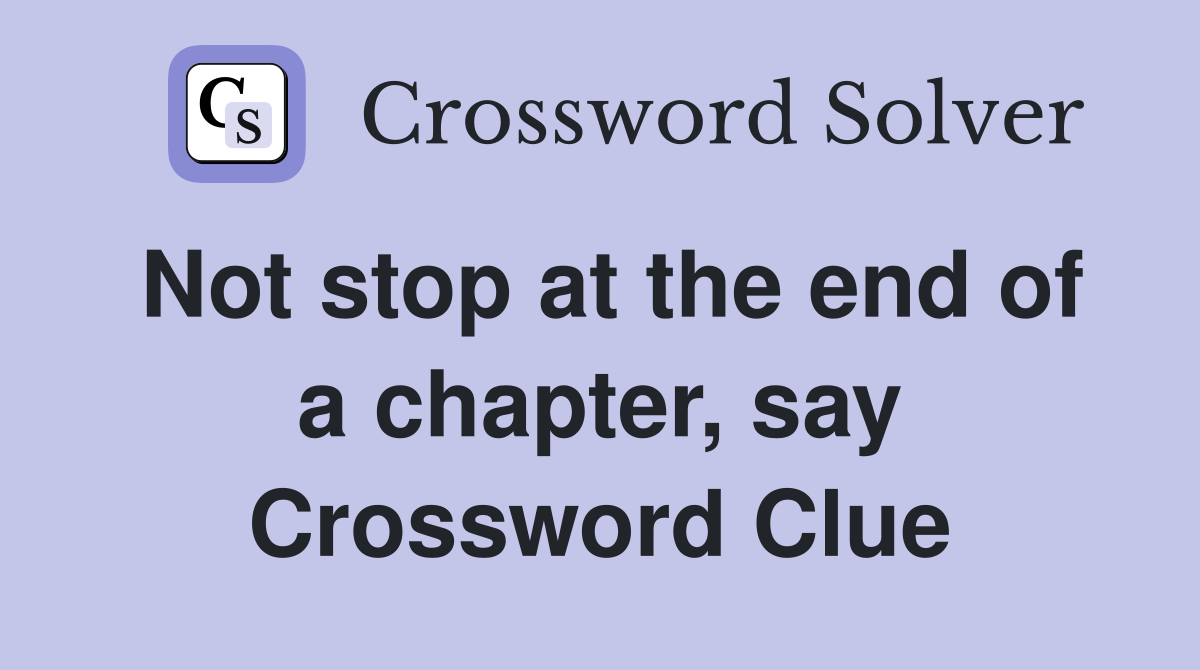 Not stop at the end of a chapter, say Crossword Clue