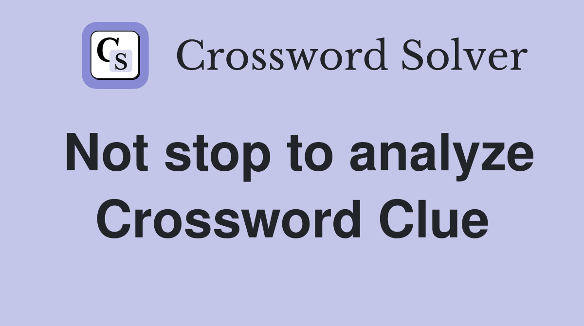 Not stop to analyze Crossword Clue