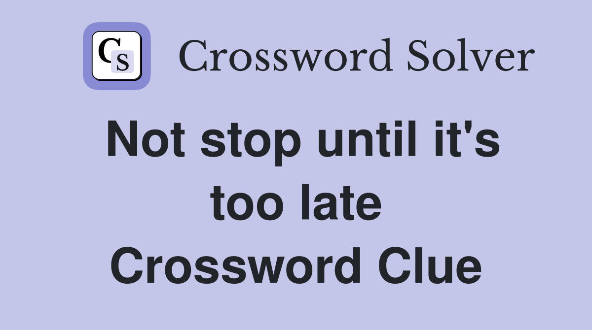 Not stop until it's too late Crossword Clue