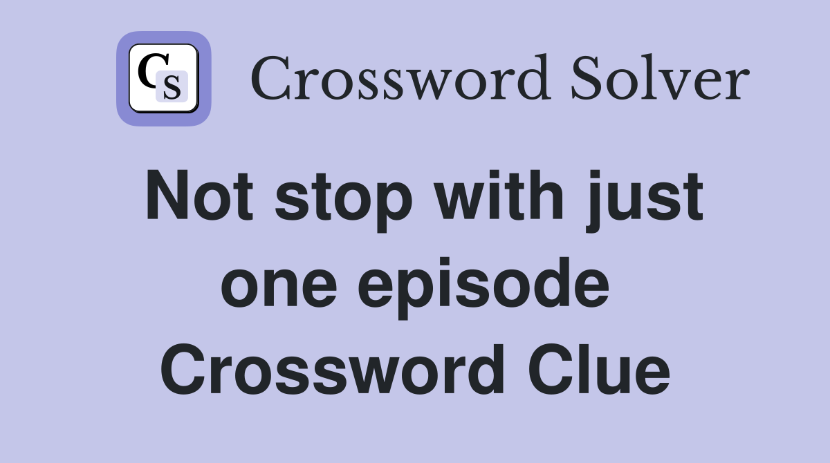 Not stop with just one episode Crossword Clue