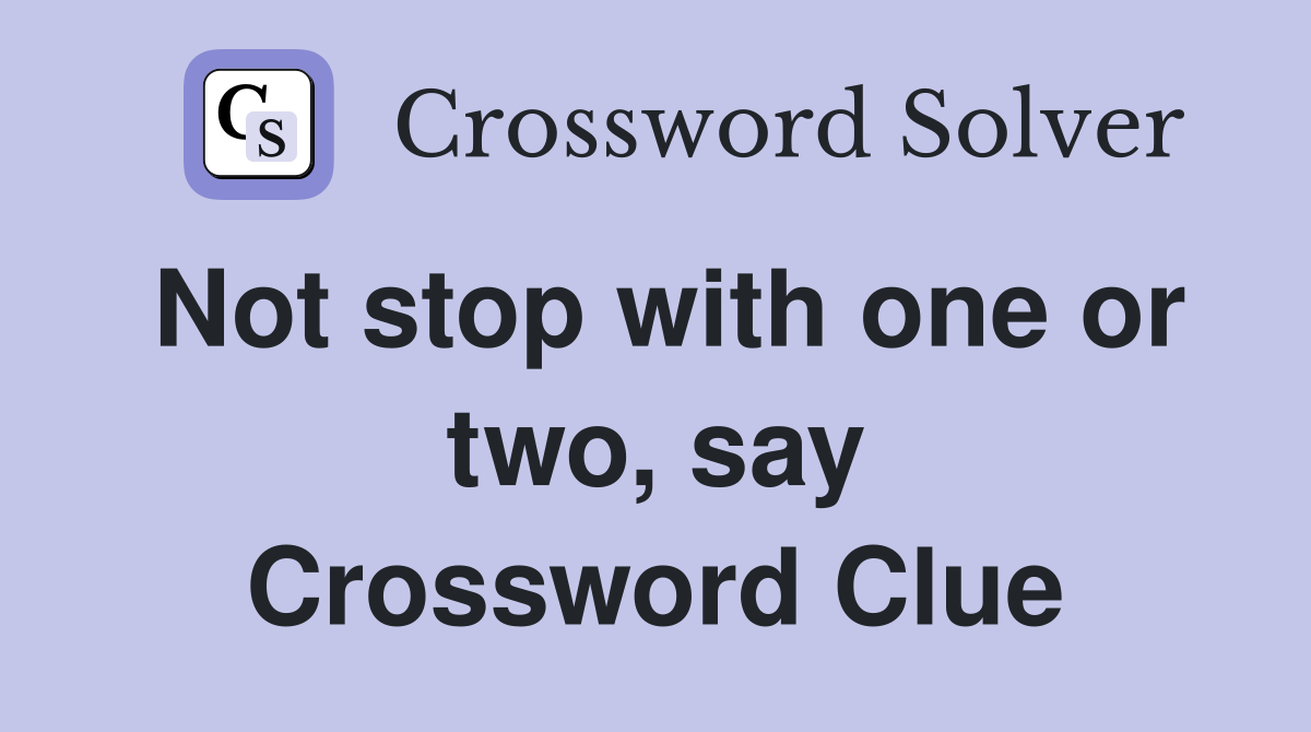 Not stop with one or two, say Crossword Clue