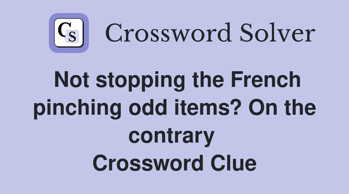 Not stopping the French pinching odd items? On the contrary  Crossword Clue