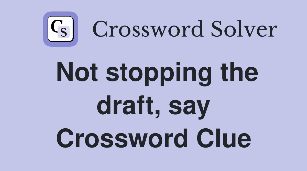Not stopping the draft, say Crossword Clue