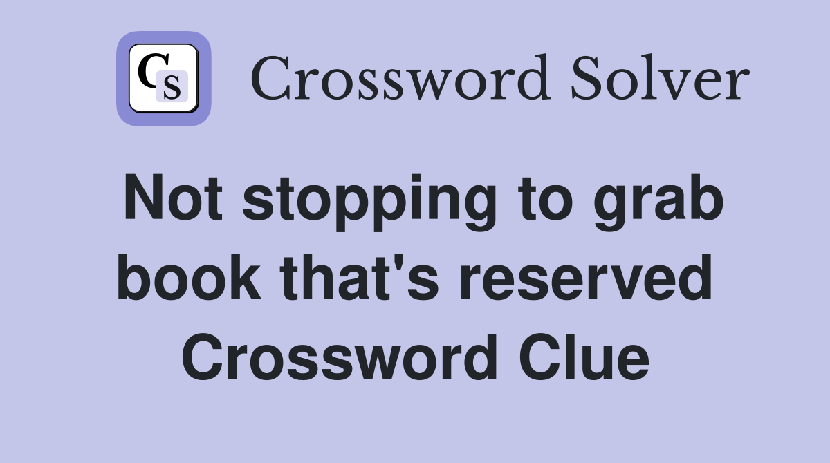 Not stopping to grab book that's reserved Crossword Clue