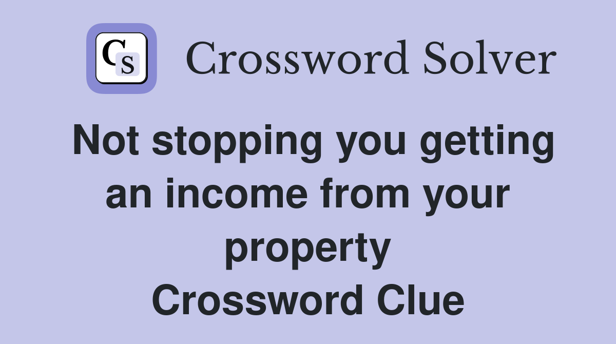 Not stopping you getting an income from your property Crossword Clue
