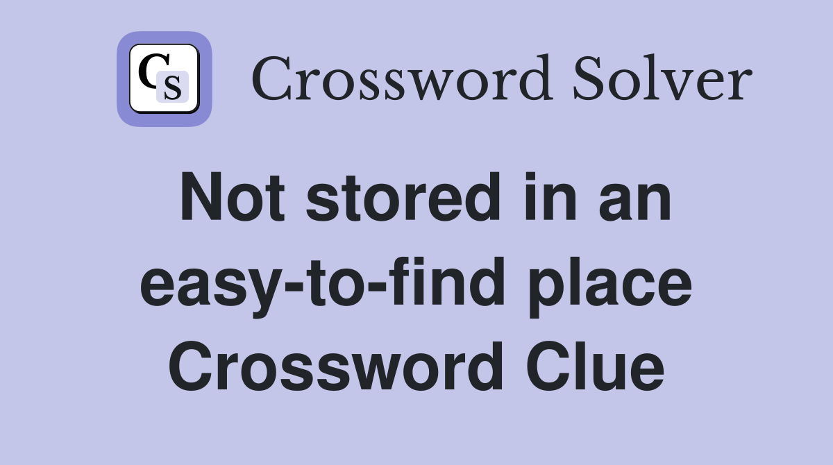 Not stored in an easy-to-find place Crossword Clue