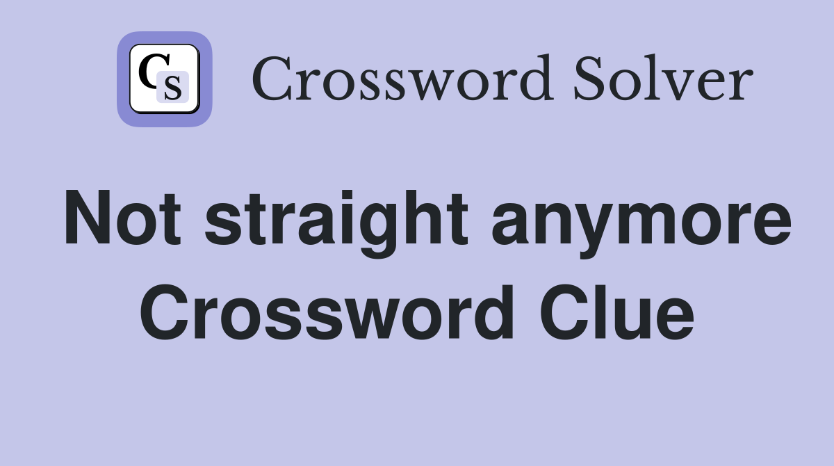 Not straight anymore Crossword Clue