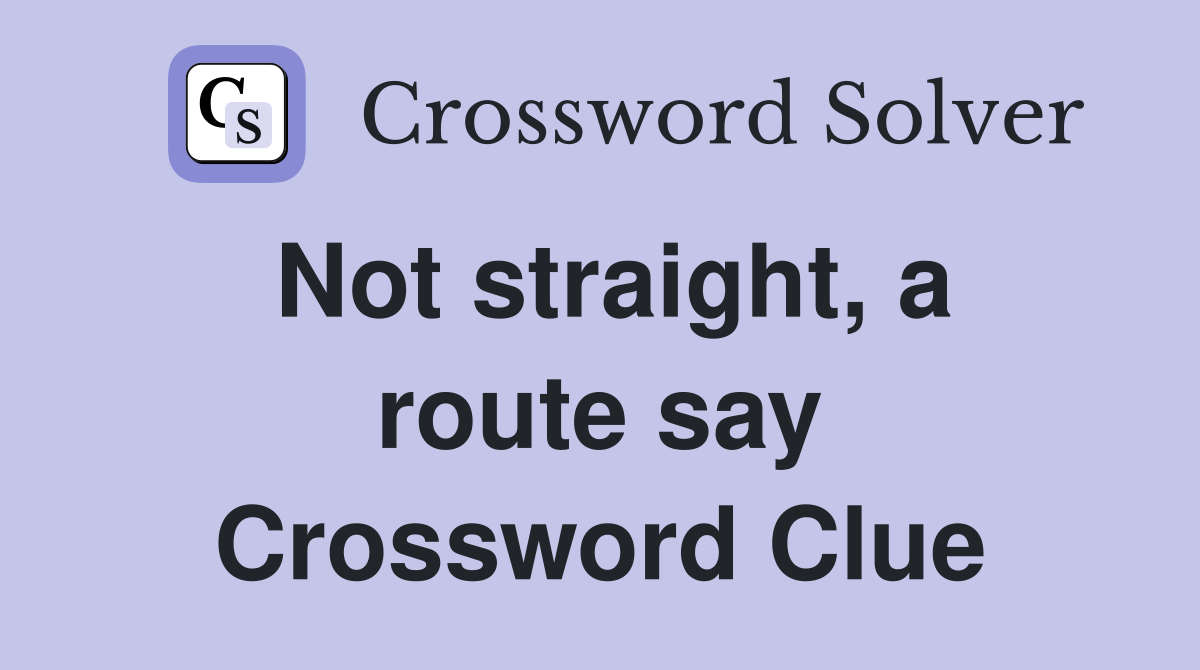 Not straight, a route say Crossword Clue