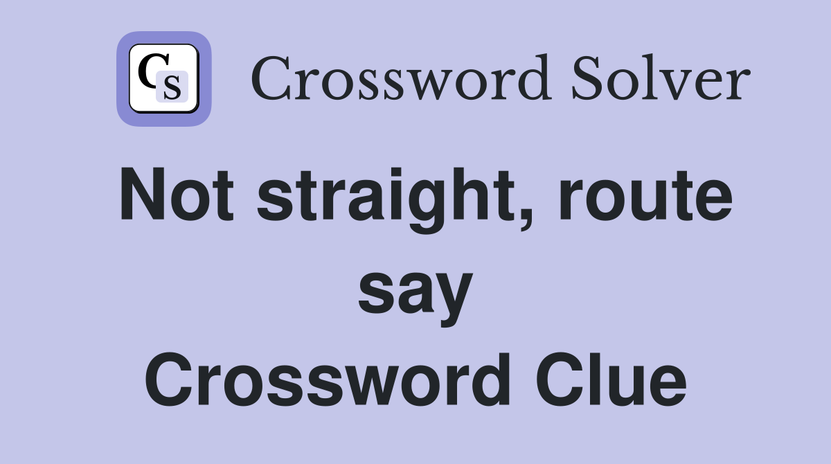 Not straight, route say Crossword Clue