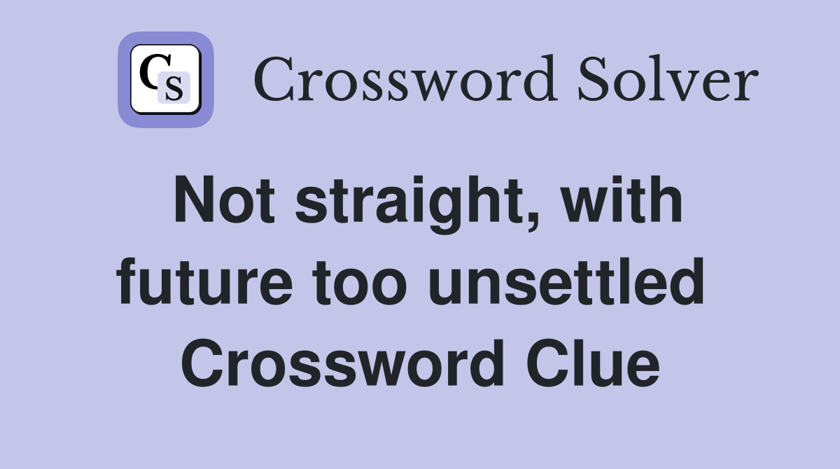 Not straight, with future too unsettled  Crossword Clue