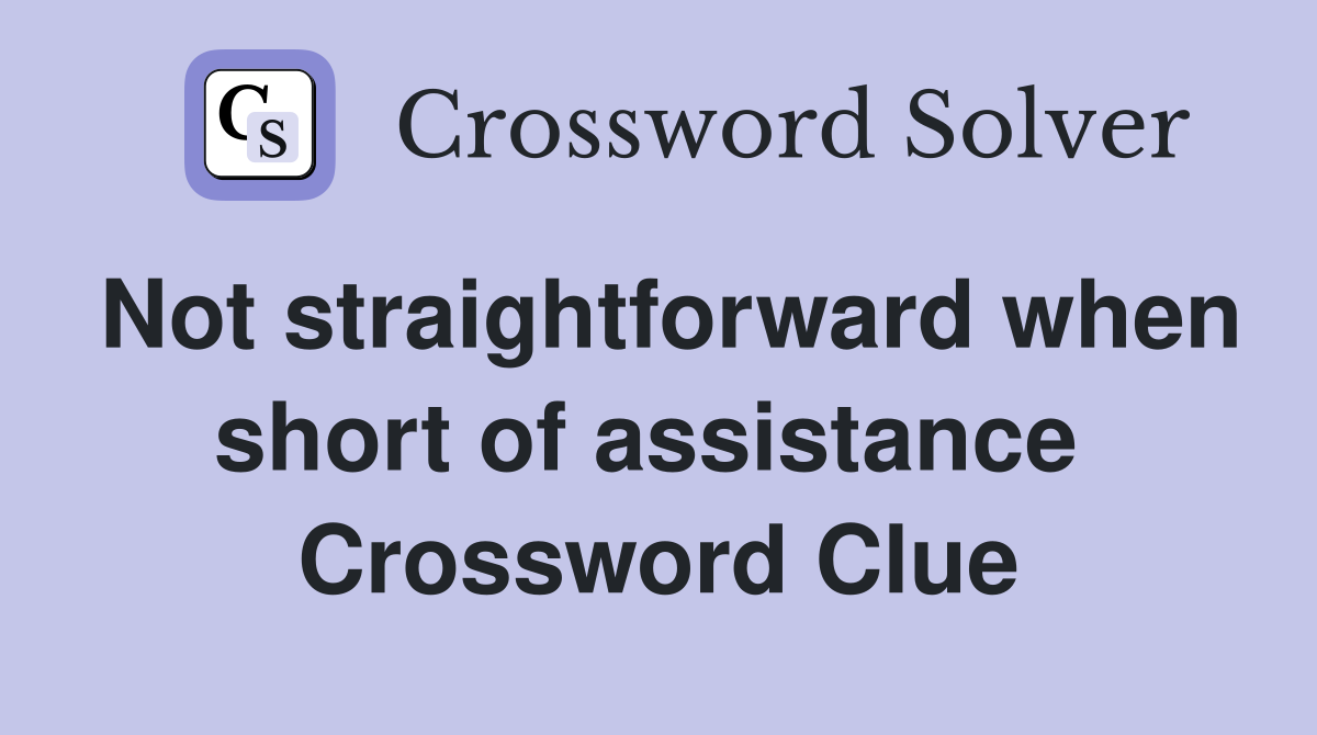 Not straightforward when short of assistance  Crossword Clue