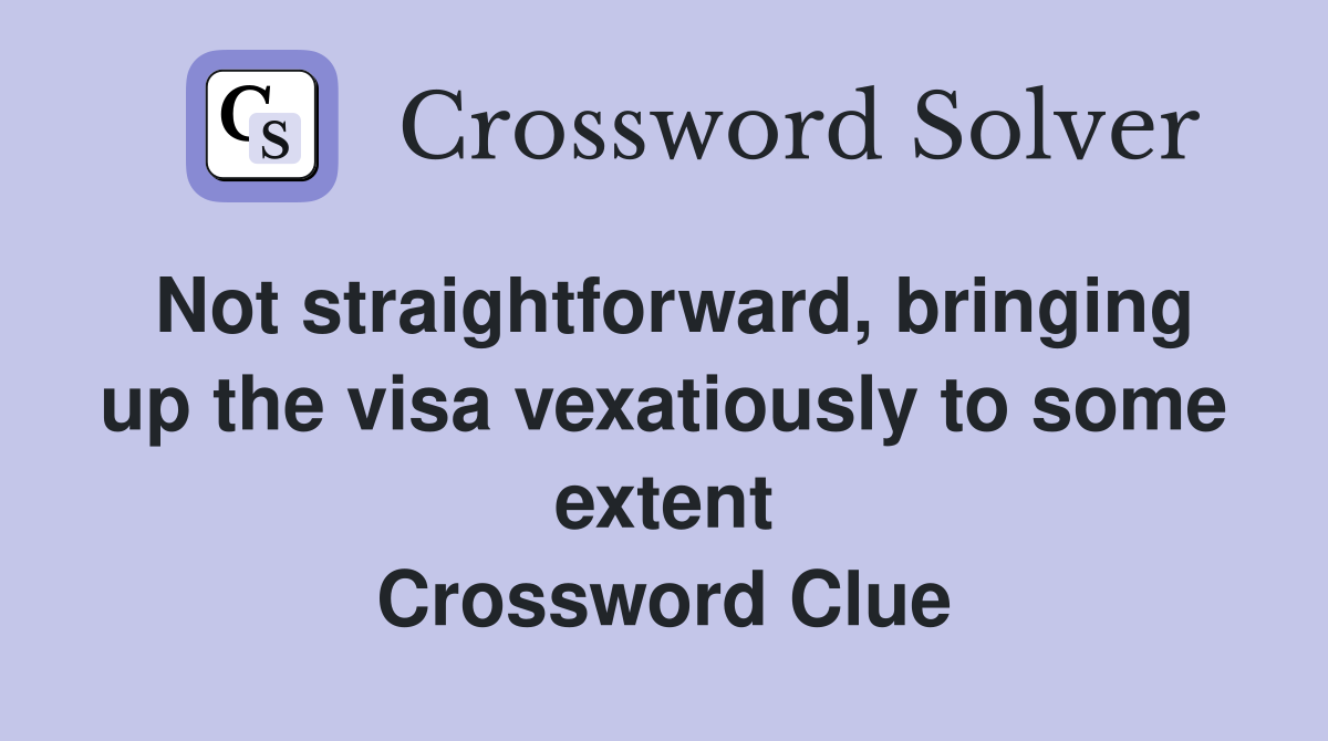Not straightforward, bringing up the visa vexatiously to some extent Crossword Clue