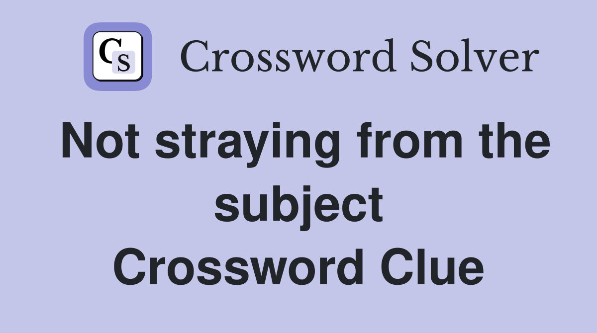 Not straying from the subject Crossword Clue