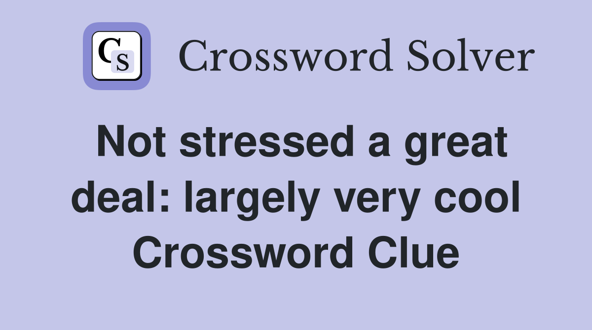 Not stressed a great deal: largely very cool Crossword Clue
