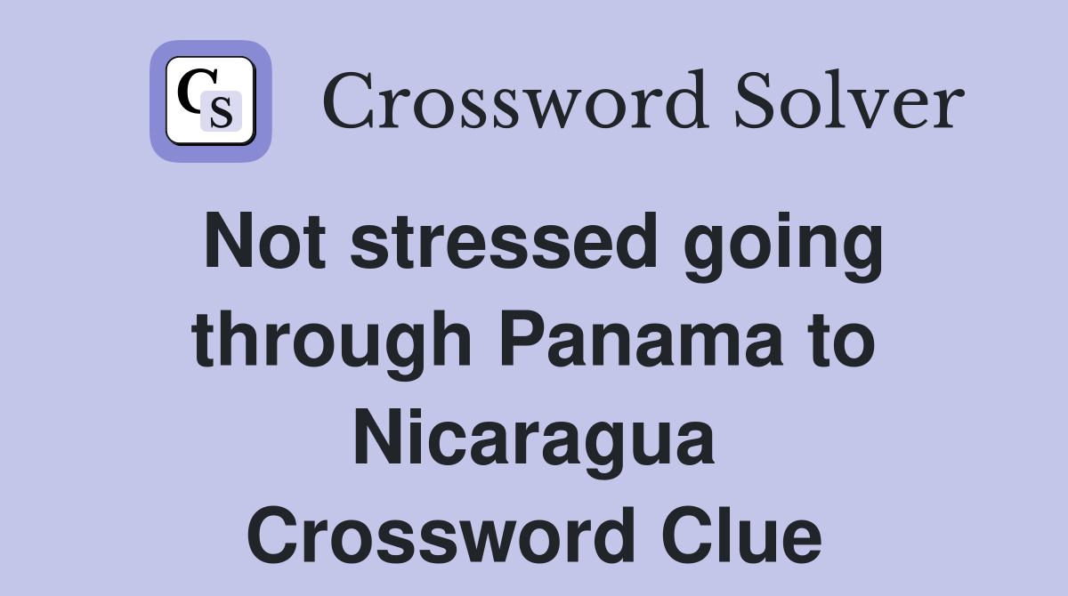 Not stressed going through Panama to Nicaragua Crossword Clue