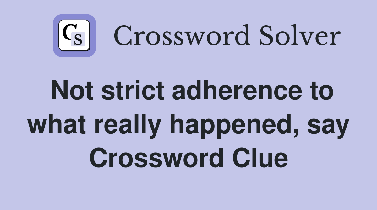 Not strict adherence to what really happened, say Crossword Clue