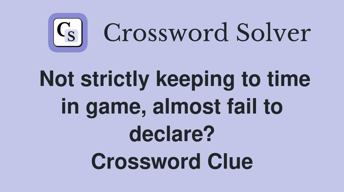 Not strictly keeping to time in game, almost fail to declare? Crossword Clue