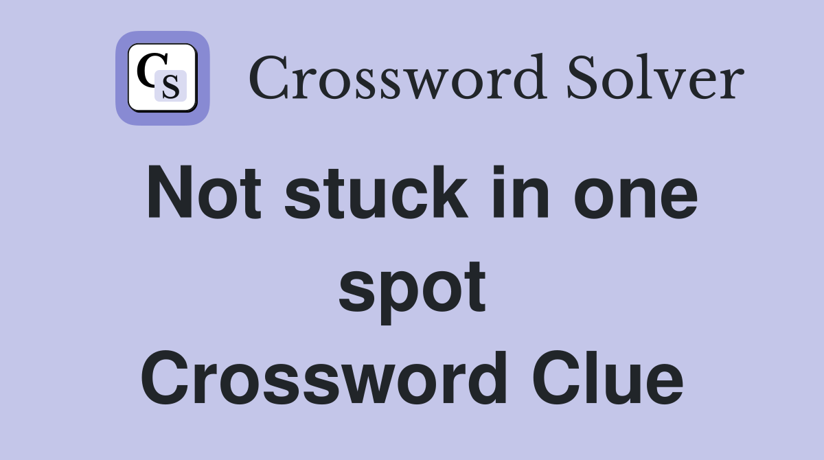 Not stuck in one spot Crossword Clue
