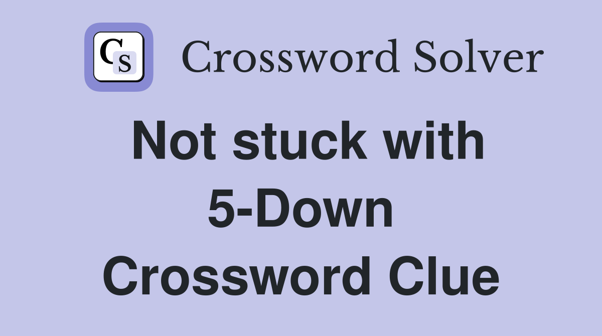 Not stuck with 5-Down Crossword Clue