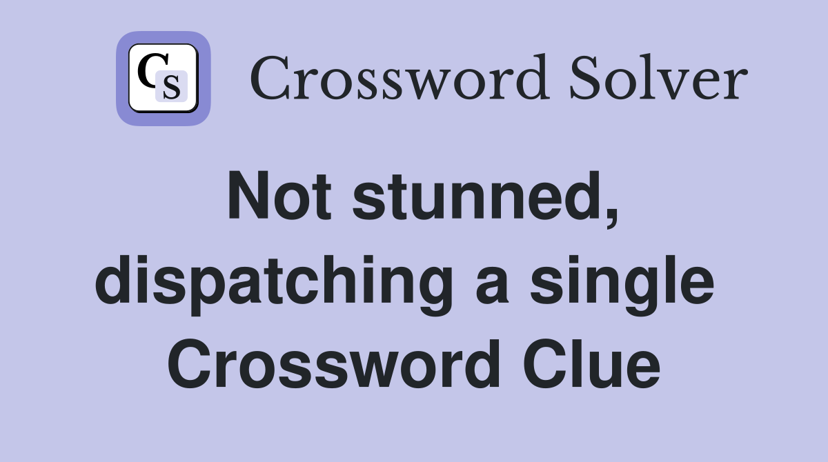 Not stunned, dispatching a single  Crossword Clue
